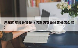 乌海汽车网页设计背景（汽车网页设计背景怎么写）