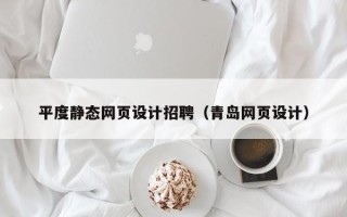 乌海平度静态网页设计招聘（青岛网页设计）