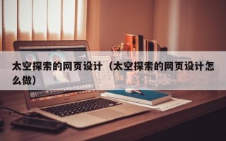 乌海太空探索的网页设计（太空探索的网页设计怎么做）