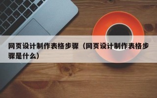 乌海网页设计制作表格步骤（网页设计制作表格步骤是什么）