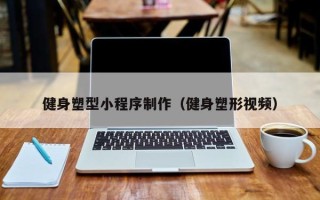 乌海健身塑型小程序制作（健身塑形视频）