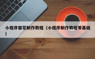 乌海小程序窗花制作教程（小程序制作教程零基础）