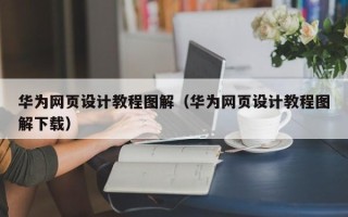 乌海华为网页设计教程图解（华为网页设计教程图解下载）