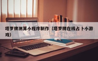 乌海塔罗牌测算小程序制作（塔罗牌在线占卜小游戏）