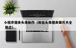 乌海小程序健身头像制作（微信头像健身图片大全 励志）