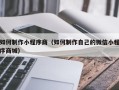 乌海如何制作小程序商（如何制作自己的微信小程序商城）